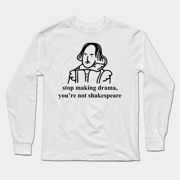 Stop making drama you're not shakespeare Long Sleeve T-Shirt by indigosstuff